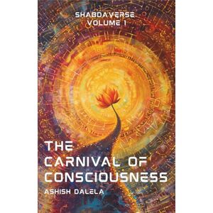 Dalela, Ashish The Carnival of Consciousness: Shabdaverse Volume 1 Dalela, Ashish The Carnival of Consciousness: Shabdaverse Volume 1