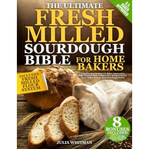 Whitman, Julia The Ultimate Fresh Milled Sourdough Bible For Home Bakers: A Step-by-Step System U.S. Baker Approved to Bake Nutrient-Rich, Additive-Free Bread If You’ve Never Milled Flour or Made Sourdough Before Whitman, Julia The Ultimate Fresh Milled Sourdough Bible For Home Bakers: A Step-by-Step System U.S. Baker Approved to Bake Nutrient-Rich, Additive-Free Bread If You’ve Never Milled Flour or Made Sourdough Before