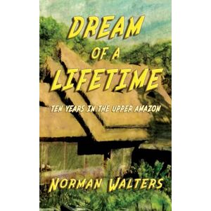 Norman Dream of A Lifetime: Ten Years in The Upper Amazon Norman Dream of A Lifetime: Ten Years in The Upper Amazon