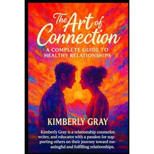Gray, Ms Kimberly The Art of Connection: A Complete Guide to Healthy Relationships Gray, Ms Kimberly The Art of Connection: A Complete Guide to Healthy Relationships