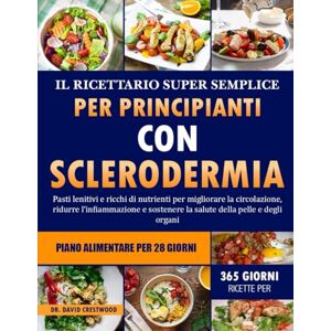 CRESTWOOD, DR. DAVID IL RICETTARIO SUPER SEMPLICE PER PRINCIPIANTI CON SCLERODERMIA: Pasti lenitivi e ricchi di nutrienti per migliorare la circolazione, ridurre ... la salute della pelle e degli organi CRESTWOOD, DR. DAVID IL RICETTARIO SUPER SEMPLICE PER PRINCIPIANTI CON SCLERODERMIA: Pasti lenitivi e ricchi di nutrienti per migliorare la circolazione, ridurre ... la salute della pelle e degli organi