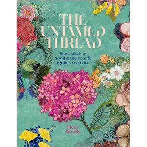 Woods, Fleur The Untamed Thread: Slow stitch to soothe the soul and ignite creativity Woods, Fleur The Untamed Thread: Slow stitch to soothe the soul and ignite creativity
