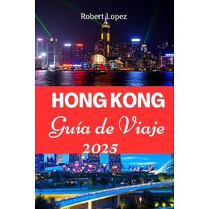Lopez, Robert HONG KONG GUÍA DE VIAJE 2025 Lopez, Robert HONG KONG GUÍA DE VIAJE 2025