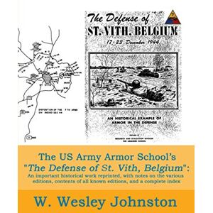 Johnston, W. Wesley The US Army Armor School’s The Defense of St. Vith, Belgium: An important historical work reprinted, with notes on the various editions, contents of all known editions, and a complete index Johnston, W. Wesley The US Army Armor School’s The Defense of St. Vith, Belgium: An important historical work reprinted, with notes on the various editions, contents of all known editions, and a complete index