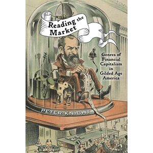 Knight, Peter Reading the Market: Genres of Financial Capitalism in Gilded Age America (New Studies in American Intellectual and Cultural History) Knight, Peter Reading the Market: Genres of Financial Capitalism in Gilded Age America (New Studies in American Intellectual and Cultural History)