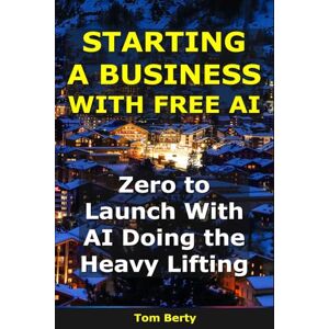 Berty, Tom Starting a Business With AI: Zero to Launch With AI Doing the Heavy Lifting (AI for Entrepreneurs) Berty, Tom Starting a Business With AI: Zero to Launch With AI Doing the Heavy Lifting (AI for Entrepreneurs)