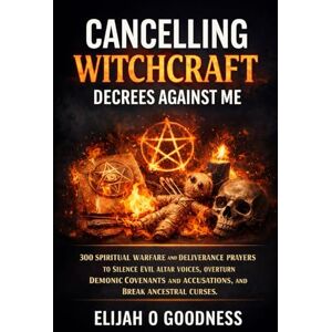 Goodness, Elijah O CANCELING WITCHCRAFT DECREES AGAINST ME: 300 POWERFUL DELIVERANCE PRAYERS TO SILENCE EVIL ALTAR VOICES, OVERTURN DEMONIC COVENANTS AND ACCUSATIONS, AND BREAK ANCESTRAL CURSES Goodness, Elijah O CANCELING WITCHCRAFT DECREES AGAINST ME: 300 POWERFUL DELIVERANCE PRAYERS TO SILENCE EVIL ALTAR VOICES, OVERTURN DEMONIC COVENANTS AND ACCUSATIONS, AND BREAK ANCESTRAL CURSES