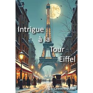 Ducas, Celestine Intrigue à la Tour Eiffel: Une aventure palpitante dans le Paris de 1888 Ducas, Celestine Intrigue à la Tour Eiffel: Une aventure palpitante dans le Paris de 1888