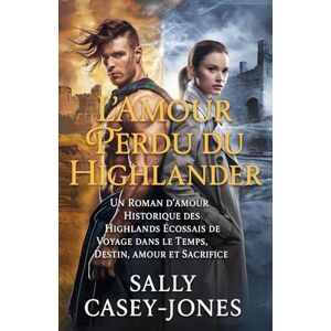 Casey-Jones, Sally L'Amour Perdu du Highlander: Un Roman d'Amour Historique des Highlands Écossais de Voyage dans le Temps, Destin, Amour et Sacrifice Casey-Jones, Sally L'Amour Perdu du Highlander: Un Roman d'Amour Historique des Highlands Écossais de Voyage dans le Temps, Destin, Amour et Sacrifice