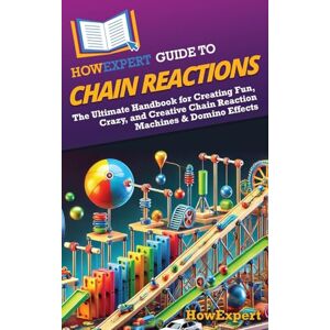 HowExpert Guide to Chain Reactions: The Ultimate Handbook for Creating Fun, Crazy, and Creative Chain Reaction Machines & Domino Effects HowExpert Guide to Chain Reactions: The Ultimate Handbook for Creating Fun, Crazy, and Creative Chain Reaction Machines & Domino Effects