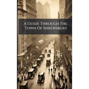 Anonymous A Guide Through The Town Of Shrewsbury Anonymous A Guide Through The Town Of Shrewsbury