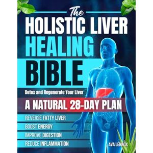 Lennox, Ava The Holistic Liver Healing Bible: A Natural 28-Day Plan to Detox and Regenerate Your Liver, Reverse Fatty Liver, Boost Energy, Improve Digestion and Reduce Inflammation Without Harsh Cleanses Lennox, Ava The Holistic Liver Healing Bible: A Natural 28-Day Plan to Detox and Regenerate Your Liver, Reverse Fatty Liver, Boost Energy, Improve Digestion and Reduce Inflammation Without Harsh Cleanses