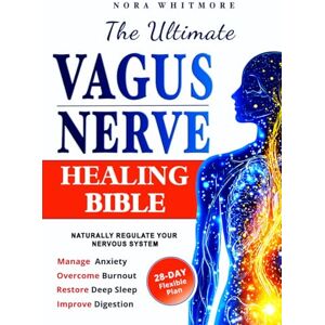 Whitmore, Nora The Ultimate Vagus Nerve Healing Bible: Naturally Regulate Your Nervous System with a 28-Day Science-Backed Reset Plan to Manage Anxiety, Overcome Burnout, Restore Deep Sleep & Improve Digestion Whitmore, Nora The Ultimate Vagus Nerve Healing Bible: Naturally Regulate Your Nervous System with a 28-Day Science-Backed Reset Plan to Manage Anxiety, Overcome Burnout, Restore Deep Sleep & Improve Digestion