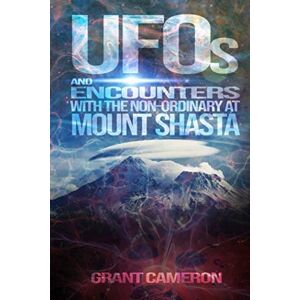 Cameron, Grant UFOs and Encounters with the Non-Ordinary at Mount Shasta Cameron, Grant UFOs and Encounters with the Non-Ordinary at Mount Shasta