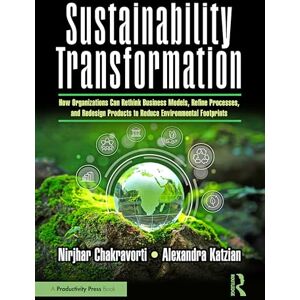 Chakravorti, Nirjhar Sustainability Transformation: How Organizations Can Rethink Business Models, Refine Processes, and Redesign Products to Reduce Environmental Footprints Chakravorti, Nirjhar Sustainability Transformation: How Organizations Can Rethink Business Models, Refine Processes, and Redesign Products to Reduce Environmental Footprints