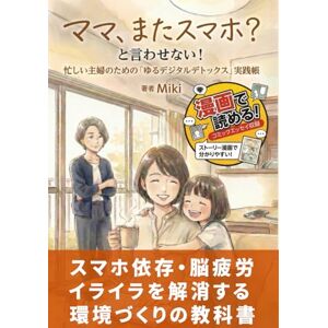 Miki 「ママ、またスマホ?」と言わせない!忙しい主婦のための「ゆるデジタルデトックス」実践帳: スマホ依存・脳疲労・イライラを解消する環境づくりの教科書。意思力ゼロでOK!家事育児の隙間時間で脳を休め、睡眠の質を上げる最強のメンタルケア【脱スマホ/時間術/子育て/マインドフルネス/ミニマリズム/節約/ストレス解消/人間関係】 Miki 「ママ、またスマホ?」と言わせない!忙しい主婦のための「ゆるデジタルデトックス」実践帳: スマホ依存・脳疲労・イライラを解消する環境づくりの教科書。意思力ゼロでOK!家事育児の隙間時間で脳を休め、睡眠の質を上げる最強のメンタルケア【脱スマホ/時間術/子育て/マインドフルネス/ミニマリズム/節約/ストレス解消/人間関係】