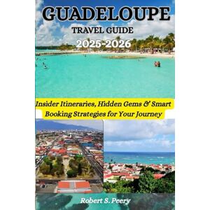 Peery, Robert S. GUADELUPE TRAVEL GUIDE 2025/2026: Insider Itineraries, Hidden Gems & Smart Booking Strategies for Your Journey Peery, Robert S. GUADELUPE TRAVEL GUIDE 2025/2026: Insider Itineraries, Hidden Gems & Smart Booking Strategies for Your Journey