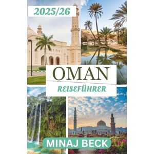 BECK, MINAJ OMAN REISEFÜHRER 2025–2026: Eine Reise durch Berge, Märkte und zeitlose Magie BECK, MINAJ OMAN REISEFÜHRER 2025–2026: Eine Reise durch Berge, Märkte und zeitlose Magie