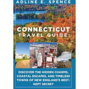 E. Spence, Adline Connecticut Travel Guide:: Discover the Hidden Charms, Coastal Escapes, and Timeless Towns of New England’s Best-Kept Secret E. Spence, Adline Connecticut Travel Guide:: Discover the Hidden Charms, Coastal Escapes, and Timeless Towns of New England’s Best-Kept Secret