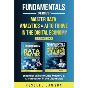 Dawson, Russell Fundamentals Series: Master Data Analytics & AI to Thrive in the Digital Economy: Essential Skills for Data Mastery & AI Innovation in the Digital Age Dawson, Russell Fundamentals Series: Master Data Analytics & AI to Thrive in the Digital Economy: Essential Skills for Data Mastery & AI Innovation in the Digital Age
