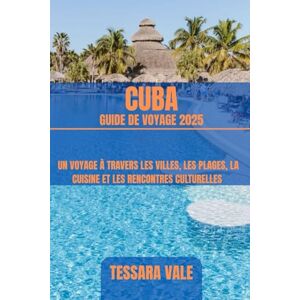 VALE, TESSARA CUBA GUIDE DE VOYAGE 2025: UN VOYAGE À TRAVERS LES VILLES, LES PLAGES, LA CUISINE ET LES RENCONTRES CULTURELLES VALE, TESSARA CUBA GUIDE DE VOYAGE 2025: UN VOYAGE À TRAVERS LES VILLES, LES PLAGES, LA CUISINE ET LES RENCONTRES CULTURELLES