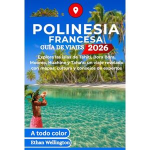 Wellington, Ethan POLINESIA FRANCESA GUÍA DE VIAJES 2026 (A todo color): Explora las islas de Tahití, Bora Bora, Moorea, Huahine y Taha'a: un viaje revelado con mapas, cultura y consejos de expertos Wellington, Ethan POLINESIA FRANCESA GUÍA DE VIAJES 2026 (A todo color): Explora las islas de Tahití, Bora Bora, Moorea, Huahine y Taha'a: un viaje revelado con mapas, cultura y consejos de expertos