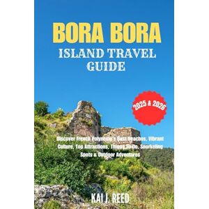 Reed, Kai J. BORA BORA ISLAND TRAVEL GUIDE 2025 & 2026: Discover French Polynesia’s Best Beaches, Vibrant Culture, Top Attractions, Things To Do, Snorkeling Spots & Outdoor Adventures Reed, Kai J. BORA BORA ISLAND TRAVEL GUIDE 2025 & 2026: Discover French Polynesia’s Best Beaches, Vibrant Culture, Top Attractions, Things To Do, Snorkeling Spots & Outdoor Adventures