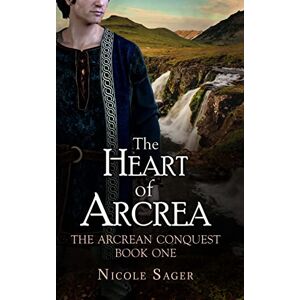Sager, Nicole The Heart of Arcrea: The Arcrean Conquest: Book One: 1 Sager, Nicole The Heart of Arcrea: The Arcrean Conquest: Book One: 1