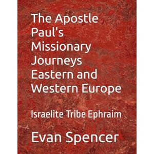 Spencer, Evan The Apostle Paul's Missionary Journeys Eastern and Western Europe: Israelite Tribe Ephraim Spencer, Evan The Apostle Paul's Missionary Journeys Eastern and Western Europe: Israelite Tribe Ephraim