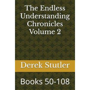 Stutler, Derek W The Endless Understanding Chronicles Volume 2: Books 50-108 Stutler, Derek W The Endless Understanding Chronicles Volume 2: Books 50-108