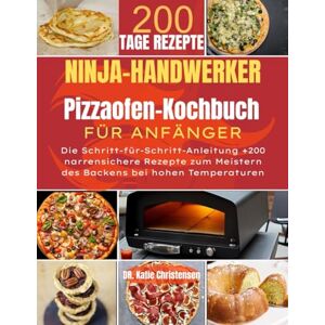 Christensen, Dr. Katie NINJA ARTISAN PIZZA-OFEN-KOCHBUCH FÜR ANFÄNGER: Die Schritt-für-Schritt-Anleitung +200 narrensichere Rezepte zum Meistern des Backens bei hohen Temperaturen Christensen, Dr. Katie NINJA ARTISAN PIZZA-OFEN-KOCHBUCH FÜR ANFÄNGER: Die Schritt-für-Schritt-Anleitung +200 narrensichere Rezepte zum Meistern des Backens bei hohen Temperaturen