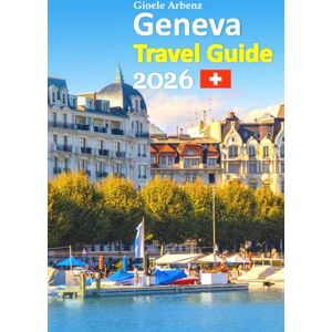 Arbenz, Gioele Geneva Tour Guide 2026: Lake Geneva Escapes With Insider Culture, Scenic Walks, Alpine Day Trips, Local Cuisine, Smart Planning Tips, Hidden Gems, and a 6-day travel itinerary and more Arbenz, Gioele Geneva Tour Guide 2026: Lake Geneva Escapes With Insider Culture, Scenic Walks, Alpine Day Trips, Local Cuisine, Smart Planning Tips, Hidden Gems, and a 6-day travel itinerary and more