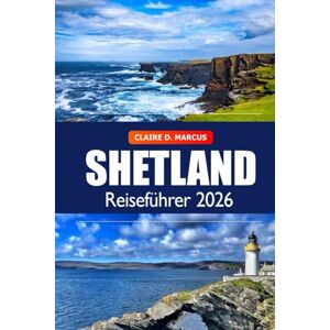Marcus, Claire D. Shetland Reiseführer 2026: Entdecken Sie verborgene Schätze, spektakuläre Landschaften, lokale Kultur und tierische Abenteuer auf Schottlands nördlichsten Inseln Marcus, Claire D. Shetland Reiseführer 2026: Entdecken Sie verborgene Schätze, spektakuläre Landschaften, lokale Kultur und tierische Abenteuer auf Schottlands nördlichsten Inseln