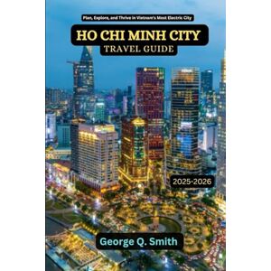 Smith, George Q. Ho Chi Minh City Travel Guide 2025-2026: Plan, Explore, and Thrive in Vietnam's Most Electric City (VistaVault Collection: Unlocking Cities with Insight, Story, and Soul) Smith, George Q. Ho Chi Minh City Travel Guide 2025-2026: Plan, Explore, and Thrive in Vietnam's Most Electric City (VistaVault Collection: Unlocking Cities with Insight, Story, and Soul)