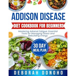 Donoho, Deborah Addison disease diet cookbook for beginners: Mastering Adrenal Fatigue: Essential Tools for Managing Stress and Rebuilding Energy Donoho, Deborah Addison disease diet cookbook for beginners: Mastering Adrenal Fatigue: Essential Tools for Managing Stress and Rebuilding Energy