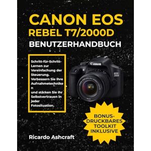 Ashcraft, Ricardo CANON EOS REBEL T7/2000D BENUTZERHANDBUCH: Schritt-für-Schritt-Lernen zur Vereinfachung der Steuerung. Verbessern Sie Ihre Aufnahmetechniken und stärken Sie Ihr Selbstvertrauen in jeder Fotosituation. Ashcraft, Ricardo CANON EOS REBEL T7/2000D BENUTZERHANDBUCH: Schritt-für-Schritt-Lernen zur Vereinfachung der Steuerung. Verbessern Sie Ihre Aufnahmetechniken und stärken Sie Ihr Selbstvertrauen in jeder Fotosituation.
