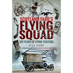 Kirby, Dick Scotland Yard's Flying Squad: 100 Years of Crime Fighting Kirby, Dick Scotland Yard's Flying Squad: 100 Years of Crime Fighting