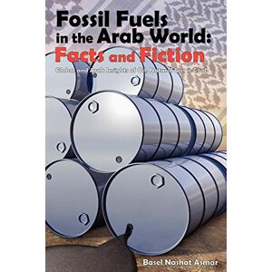 Asmar, Basel Nashat Fossil Fuels in the Arab World: Facts and Fiction: Global and Arab Insights of Oil, Natural Gas & Coal Asmar, Basel Nashat Fossil Fuels in the Arab World: Facts and Fiction: Global and Arab Insights of Oil, Natural Gas & Coal