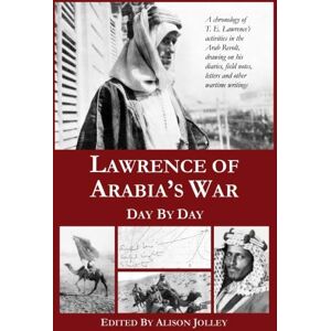 Jolley, Miss Alison L Lawrence of Arabia's War: Day by Day: A chronology of T. E. Lawrence's activities in the Arab Revolt, drawing on his diaries, field notes, letters and other wartime writings Jolley, Miss Alison L Lawrence of Arabia's War: Day by Day: A chronology of T. E. Lawrence's activities in the Arab Revolt, drawing on his diaries, field notes, letters and other wartime writings