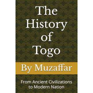 Muzaffar, Shaik The History of Togo: From Ancient Civilizations to Modern Nation (history books) Muzaffar, Shaik The History of Togo: From Ancient Civilizations to Modern Nation (history books)