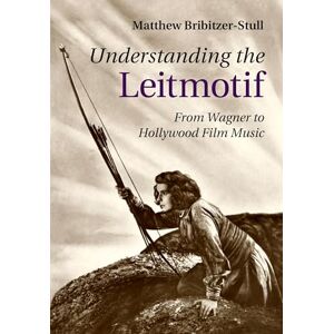 Bribitzer-Stull, Matthew Understanding the Leitmotif: From Wagner to Hollywood Film Music Bribitzer-Stull, Matthew Understanding the Leitmotif: From Wagner to Hollywood Film Music