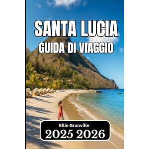 Granville, Ellie SANTA LUCIA GUIDA DI VIAGGIO 2026: Informazioni pratiche, itinerari e saggezza locale per un viaggio tranquillo sull'isola Granville, Ellie SANTA LUCIA GUIDA DI VIAGGIO 2026: Informazioni pratiche, itinerari e saggezza locale per un viaggio tranquillo sull'isola