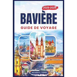 Varney, Natasha D. BAVIÈRE GUIDE DE VOYAGE 2025-2026: Explorez les routes pittoresques, les Villes-châteaux, les traditions locales et la beauté alpine du sud de l'Allemagne. Varney, Natasha D. BAVIÈRE GUIDE DE VOYAGE 2025-2026: Explorez les routes pittoresques, les Villes-châteaux, les traditions locales et la beauté alpine du sud de l'Allemagne.
