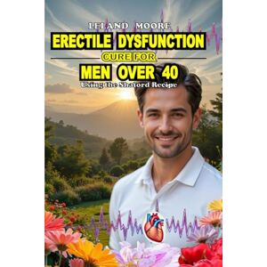 MOORE, LELAND K. Erectile Dysfunction Cure for Men Over 40: The Shaford Recipe for Harder Erections, Lasting Longer in Bed, Boosting Testosterone, and Naturally Increasing Libido Without Pills MOORE, LELAND K. Erectile Dysfunction Cure for Men Over 40: The Shaford Recipe for Harder Erections, Lasting Longer in Bed, Boosting Testosterone, and Naturally Increasing Libido Without Pills