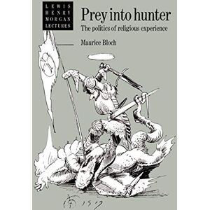 Bloch/Harris Prey into Hunter: The Politics of Religious Experience: 1984 (Lewis Henry Morgan Lectures) Bloch/Harris Prey into Hunter: The Politics of Religious Experience: 1984 (Lewis Henry Morgan Lectures)