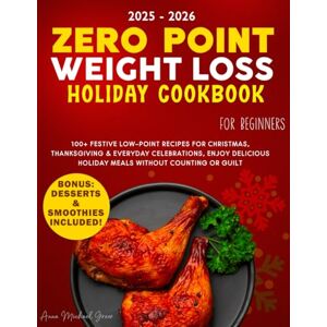 Greer, Anna Michael Zero Point Weight Loss Holiday Cookbook for Beginners: 100+ Festive Low-Point Recipes for Christmas, Thanksgiving & Everyday Celebrations, Enjoy Delicious Holiday Meals Without Counting or Guilt Greer, Anna Michael Zero Point Weight Loss Holiday Cookbook for Beginners: 100+ Festive Low-Point Recipes for Christmas, Thanksgiving & Everyday Celebrations, Enjoy Delicious Holiday Meals Without Counting or Guilt