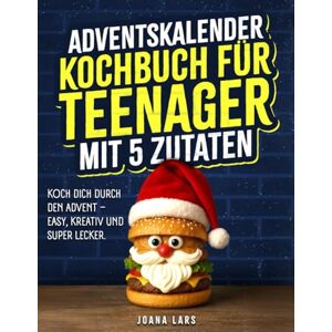 Lars, Joana Adventskalender Kochbuch für Teenager mit 5 Zutaten3: Koch dich durch den Advent – Easy und superlecker. Lars, Joana Adventskalender Kochbuch für Teenager mit 5 Zutaten3: Koch dich durch den Advent – Easy und superlecker.