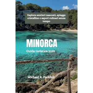 Parkhill, Michael R. MINORCA Guida turistica 2025: Esplora sentieri nascosti, spiagge cristalline e sapori culinari senza tempo Parkhill, Michael R. MINORCA Guida turistica 2025: Esplora sentieri nascosti, spiagge cristalline e sapori culinari senza tempo