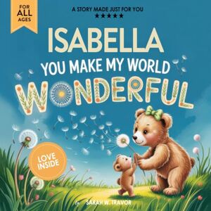 Sarah W. Travor Isabella You Make My World Wonderful: A Personalized Bedtime Story Book All About You! (Custom Children's Book Gift) Sarah W. Travor Isabella You Make My World Wonderful: A Personalized Bedtime Story Book All About You! (Custom Children's Book Gift)