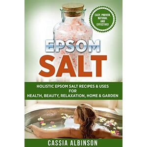 Albinson, Cassia Epsom Salt: Holistic Epsom Salt Recipes & Uses for Health, Beauty, Relaxation, Home & Garden: 2 (Epsom Salt, Essential Oils, Natural Remedies, DIY) Albinson, Cassia Epsom Salt: Holistic Epsom Salt Recipes & Uses for Health, Beauty, Relaxation, Home & Garden: 2 (Epsom Salt, Essential Oils, Natural Remedies, DIY)